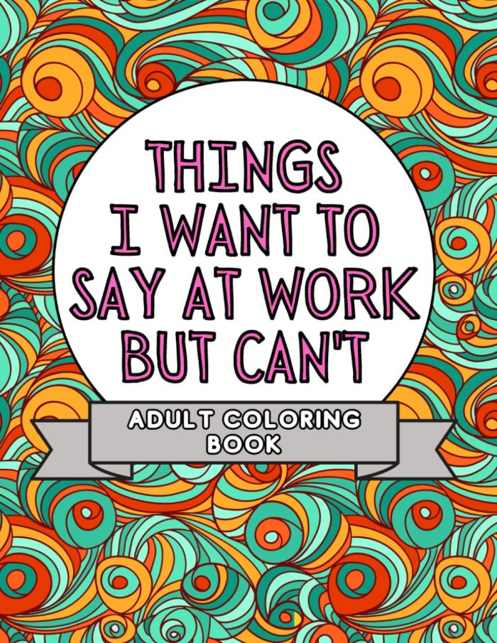 Things I Want To Say At Work But Can't: Adult Coloring Book: Stress Relievers For Adults at Work | Gag Gift For Co-Workers